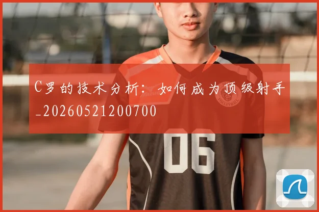 C罗的技术分析：如何成为顶级射手_20260521200700