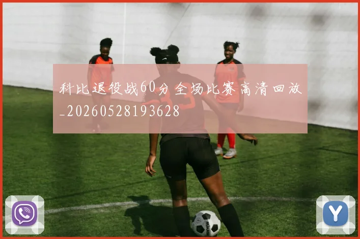 科比退役战60分全场比赛高清回放_20260528193628