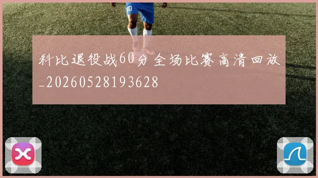 科比退役战60分全场比赛高清回放_20260528193628