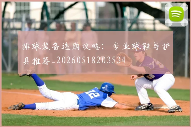 排球装备选购攻略:专业球鞋与护具推荐_20260518203534