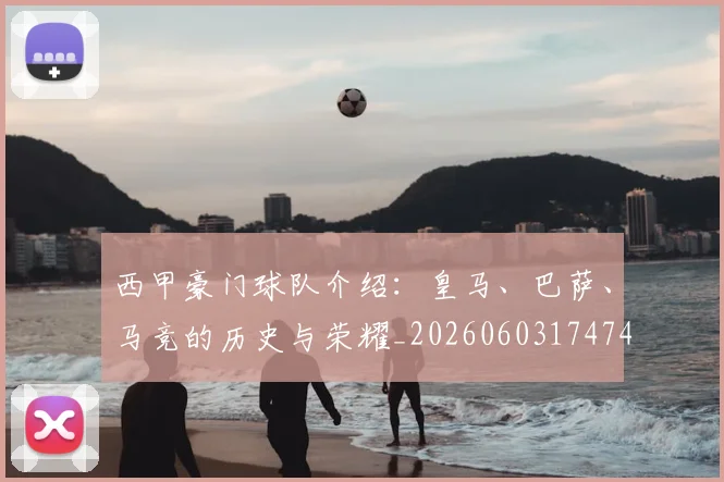 西甲豪门球队介绍:皇马、巴萨、马竞的历史与荣耀_20260603174749