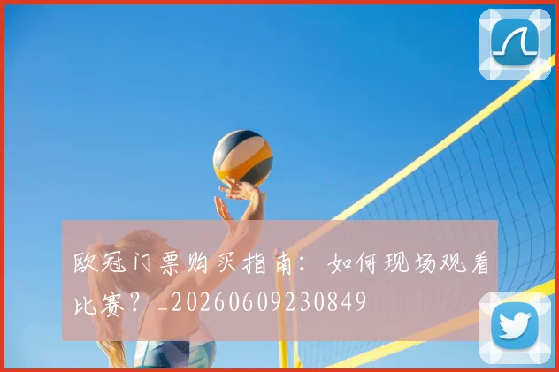 欧冠门票购买指南:如何现场观看比赛?_20260609230849