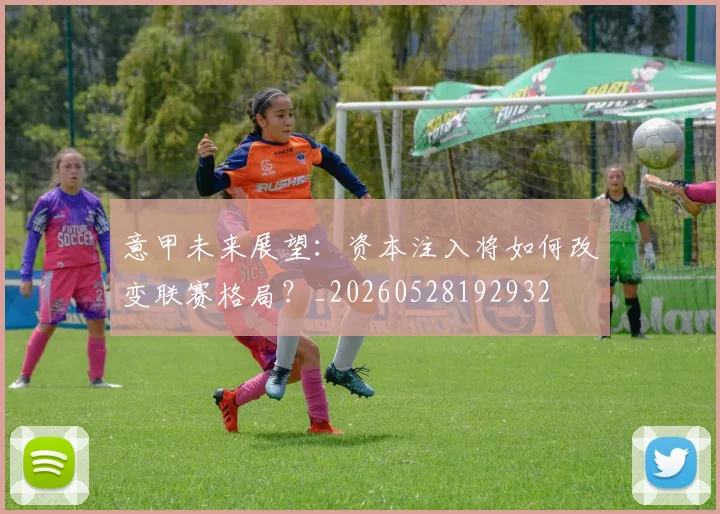 意甲未来展望:资本注入将如何改变联赛格局?_20260528192932