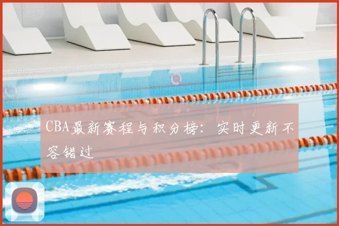 CBA最新赛程与积分榜：实时更新不容错过