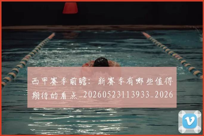 西甲赛季前瞻:新赛季有哪些值得期待的看点_20260523113933_20260610170231