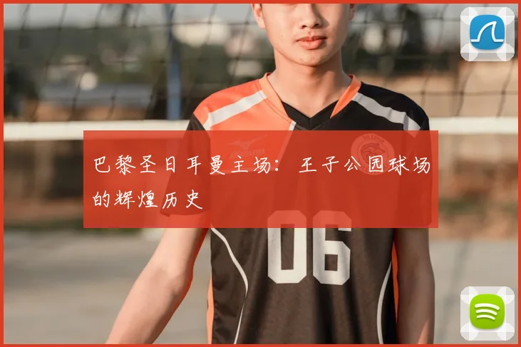 巴黎圣日耳曼主场：王子公园球场的辉煌历史