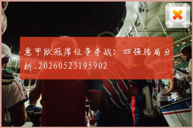 意甲欧冠席位争夺战：四强格局分析_20260523195902